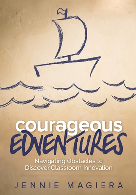 Courageous Edventures: Navigating Obstacles to Discover Classroom Innovation (Corwin Teaching Essentials)
