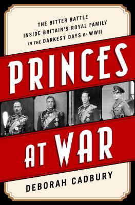Princes at War: The Bitter Battle Inside Britain's Royal Family in the Darkest Days of WWII By Deborah Cadbury Cover Image