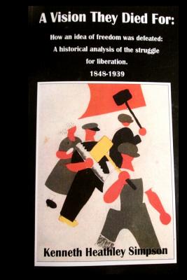 A Vision They Died For: How an idea of freedom was defeated: A historical analysis of the struggle for liberation. 1848-1939 A deep and accura Cover Image