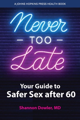 Never Too Late: Your Guide to Safer Sex After 60 (Johns Hopkins Press Health Books) By Shannon Dowler Cover Image