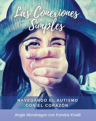 Las Conexiones Simples: Navegando el Autismo con el Corazón By Angie Mondragon, Kendra Khalil (Editor), Miguel A. Mondragon (Translator) Cover Image