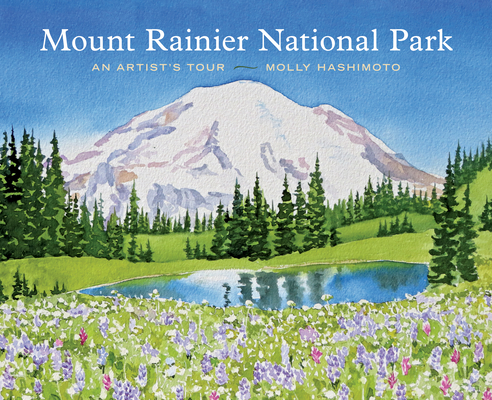 Mount Rainier National Park: An Artist's Tour By Molly Hashimoto Cover Image