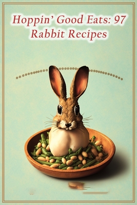 Hoppin' Good Eats: 97 Rabbit Recipes Cover Image