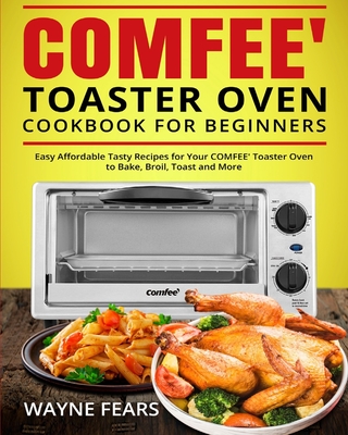 COMFEE' Toaster Oven Cookbook for Beginners: Easy Affordable Tasty Recipes  for Your COMFEE' Toaster Oven to Bake, Broil, Toast and More (Paperback)
