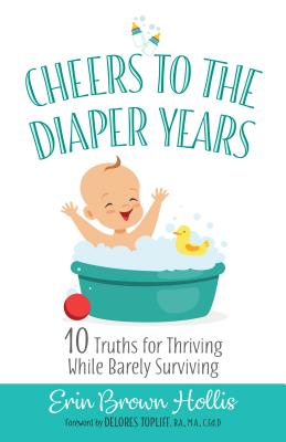 Cheers to the Diaper Years: 10 Truths for Thriving While Barely Surviving By Erin Brown Hollis, Delores Topliff (Foreword by) Cover Image