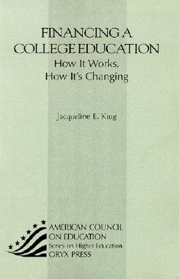 Financing a College Education: How It Works, How It's Changing (American Council on Education/Oryx Press Series on Higher Ed) By Jacqueline King Cover Image