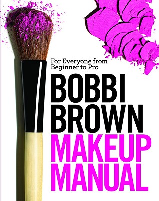Bobbi Brown Makeup Manual: For Everyone from Beginner to Pro By Bobbi Brown, Debra Bergsma Otte (With), Sally Wadyka (With) Cover Image