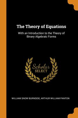 The Theory of Equations: With an Introduction to the Theory of Binary Algebraic Forms Cover Image