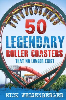 50 Legendary Roller Coasters That No Longer Exist By Nick Weisenberger Cover Image
