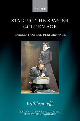 Staging the Spanish Golden Age: Translation and Performance (Oxford Modern Languages & Literature Monographs) By Kathleen Jeffs Cover Image