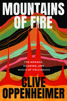 Mountains of Fire: The Menace, Meaning, and Magic of Volcanoes By Clive Oppenheimer Cover Image