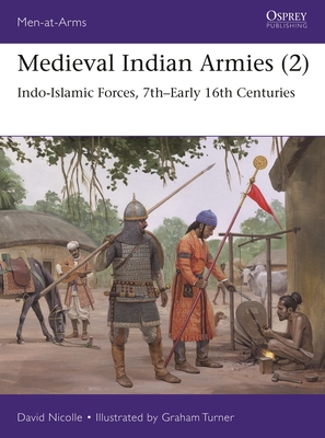 Medieval Indian Armies (2): Indo-Islamic Forces, 7th–Early 16th Centuries (Men-at-Arms #552) By David Nicolle, Graham Turner (Illustrator) Cover Image