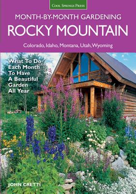 Rocky Mountain Month-By-Month Gardening: What to Do Each Month to Have A Beautiful Garden All Year - Colorado, Idaho, Montana, Utah, Wyoming (Month By Month Gardening) By John Cretti Cover Image