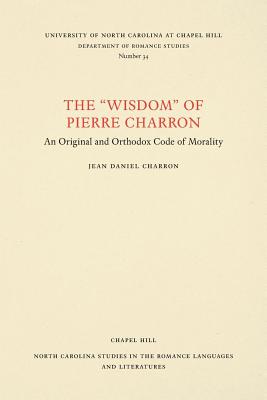 The Wisdom of Pierre Charron: An Original and Orthodox Code of Morality (North Carolina Studies in the Romance Languages and Literatu #34) Cover Image