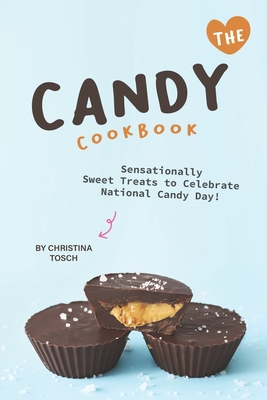 The Candy Cookbook: Sensationally Sweet Treats to Celebrate National Candy Day! By Christina Tosch Cover Image