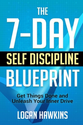 The 7-Day Self Discipline Blueprint: Get Things Done and Unleash