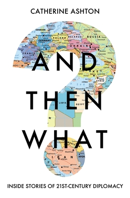 And Then What?: Inside Stories of 21st-Century Diplomacy By Catherine Ashton Cover Image