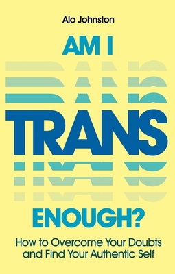 Am I Trans Enough?: How to Overcome Your Doubts and Find Your Authentic Self By Alo Johnston Cover Image