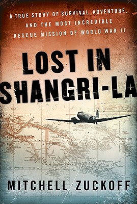 Lost in Shangri-La: A True Story of Survival, Adventure, and the Most Incredible Rescue Mission of World War II By Mitchell Zuckoff Cover Image