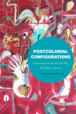 Postcolonial Configurations: Dictatorship, the Racial Cold War, and Filipino America Cover Image