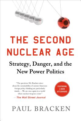 The Second Nuclear Age: Strategy, Danger, and the New Power Politics By Paul Bracken Cover Image