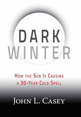 Dark Winter: How the Sun Is Causing a 30-Year Cold Spell By John L. Casey Cover Image