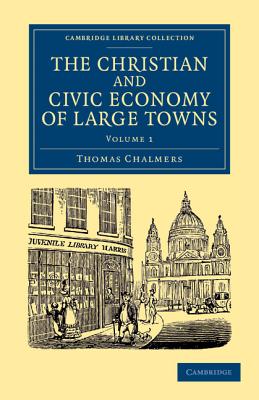 The Christian and Civic Economy of Large Towns: Volume 1 (Cambridge Library Collection - British and Irish History)