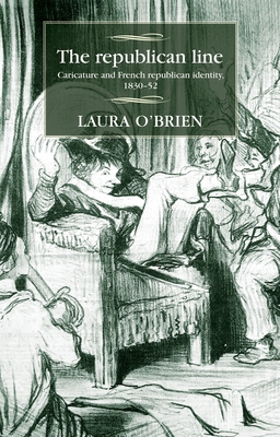 The Republican Line: Caricature and French Republican Identity, 1830-52 By Maire Cross (Editor), Laura O'Brien, David Hopkin (Editor) Cover Image