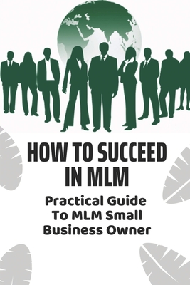 How To Succeed In MLM: Practical Guide To MLM Small Business Owner: Top Mlm Business Strategies By Mose Byra Cover Image