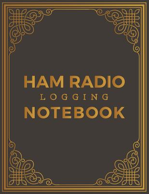 Ham Radio Logging Notebook: HAM Radio Log Book; Logbook for Ham Radio Operators; Amateur Ham Radio Station Log Book; Ham Radio Contact Keeper; Ham Cover Image