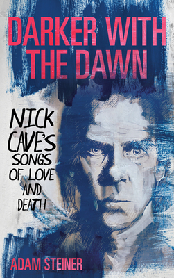 Darker with the Dawn: Nick Cave's Songs of Love and Death By Adam Steiner Cover Image