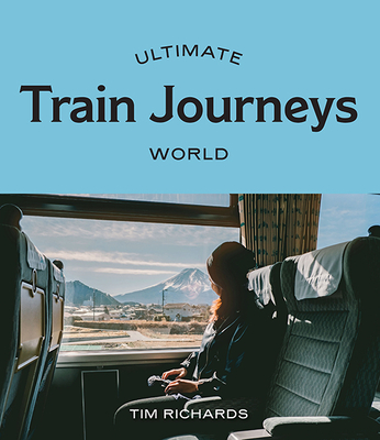 Ultimate Train Journeys: World By Tim Richards Cover Image