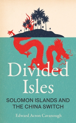 Divided Isles: Solomon Islands and the China Switch By Edward Acton Cavanough Cover Image