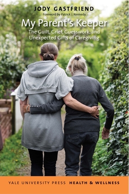 My Parent's Keeper: The Guilt, Grief, Guesswork, and Unexpected Gifts of Caregiving (Yale University Press Health & Wellness)