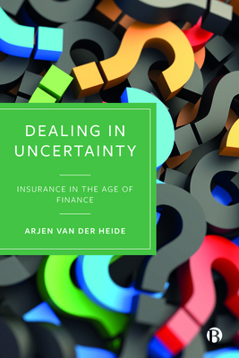 Dealing in Uncertainty: Insurance in the Age of Finance By Arjen Van Der Heide Cover Image