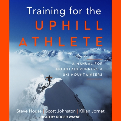 Training for the Uphill Athlete: A Manual for Mountain Runners and Ski Mountaineers By Steve House, Scott Johnston, Kilian Jornet Cover Image