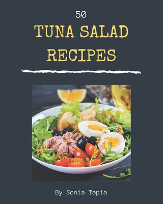 50 Tuna Salad Recipes: Unlocking Appetizing Recipes in The Best Tuna Salad Cookbook! By Sonia Tapia Cover Image