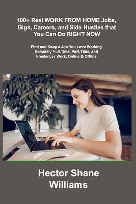 100+ Real WORK FROM HOME Jobs, Gigs, Careers, and Side Hustles that You Can Do RIGHT NOW: Find and Keep a Job You Love Working Remotely Full-Time, Par Cover Image