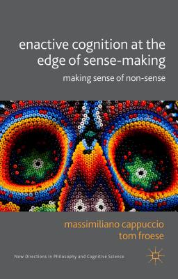 Enactive Cognition at the Edge of Sense-Making: Making Sense of Non-Sense (New Directions in Philosophy and Cognitive Science)
