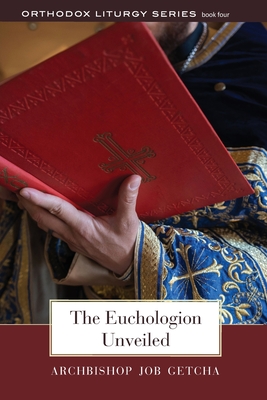 The Euchologion Unveiled: An Explanation of Byzantine Liturgical Practice By Job Getcha, Paul Meyendorff (Editor) Cover Image