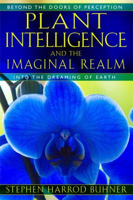 Plant Intelligence and the Imaginal Realm: Beyond the Doors of Perception into the Dreaming of Earth By Stephen Harrod Buhner Cover Image