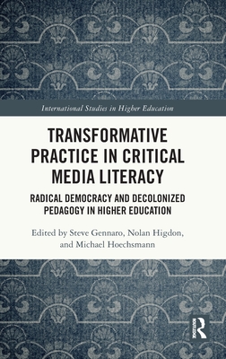 Transformative Practice in Critical Media Literacy: Radical Democracy and Decolonized Pedagogy in Higher Education (International Studies in Higher Education)