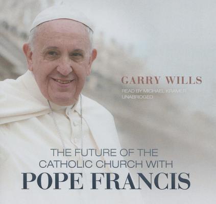 The Future of the Catholic Church with Pope Francis Lib/E By Garry Wills, Michael Kramer (Read by) Cover Image