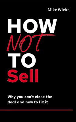 How Not to Sell: Why You Can't Close the Deal and How to Fix It (The How Not to Succeed)