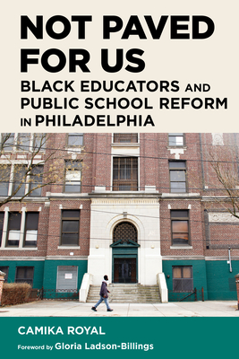 Not Paved for Us: Black Educators and Public School Reform in Philadelphia (Race and Education) Cover Image