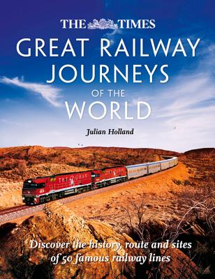 The Times Great Railway Journeys of the World: Discover the History, Route and Sites of 50 Famous Railway Lines Cover Image