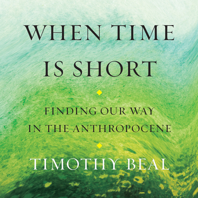 When Time Is Short: Finding Our Way in the Anthropocene By Timothy Beal, John Biggs (Read by) Cover Image