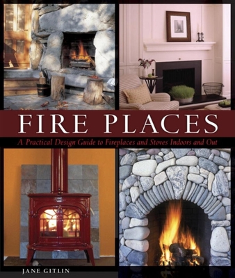 Fire Places: A Practical Design Guide to Fireplaces and Stoves By Jane Gitlin Cover Image