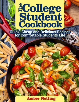The College Student Cookbook: Quick, Cheap and Delicious Recipes for Comfortable Students Life By Amber Netting Cover Image