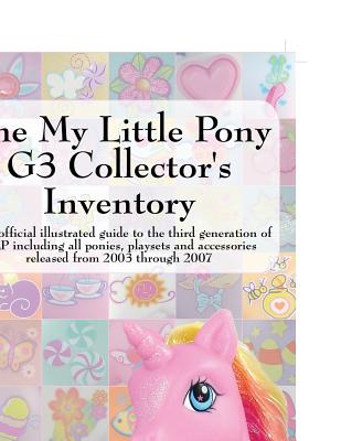 The My Little Pony G3 Collector's Inventory: An Unofficial Illustrated Guide to the Third Generation of Mlp Including All Ponies, Playsets and Accesso By Summer Hayes Cover Image